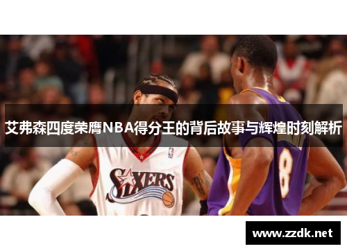 艾弗森四度荣膺NBA得分王的背后故事与辉煌时刻解析